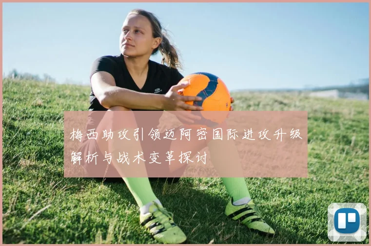 梅西助攻引领迈阿密国际进攻升级解析与战术变革探讨