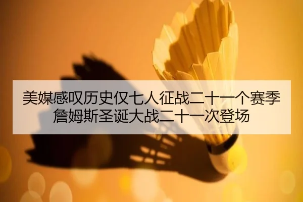 美媒感叹历史仅七人征战二十一个赛季詹姆斯圣诞大战二十一次登场